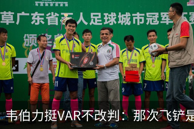 韦伯力挺VAR不改判：那次飞铲是高档鲁莽，但没到红牌